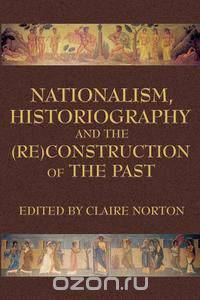 Nationalism, Historiography and the (Re)Construction of the Past