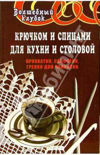 Крючком и спицами для кухни и столовой. Прихватки, салфетки, грелки для чайников