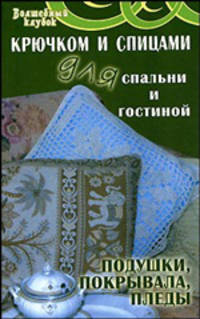 Крючком и спицами для спальни и гостиной. Подушки, покрывала, пледы - (Волшебный клубок)