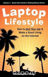 Laptop Lifestyle - How to Quit Your Job and Make a Good Living on the Internet (Volume 1 - Quick Start Guide to Making Money Online)
