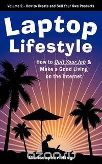 Laptop Lifestyle - How to Quit Your Job and Make a Good Living on the Internet (Volume 2 - How to Create and Sell Your Own Products)