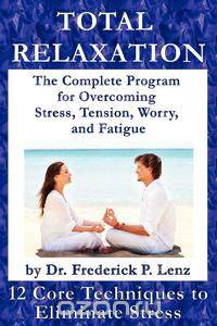 Total Relaxation - The Complete Program to Overcome Stress, Tension, Worry and Fatigue