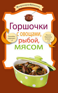 Горшочки с овощами, рыбой, мясом.