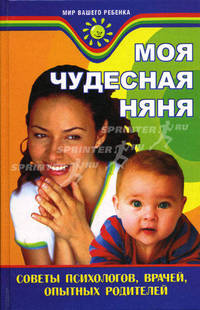 Моя чудесная няня: советы психологов, врачей, опытных родителей - (Мир вашего ребенка)