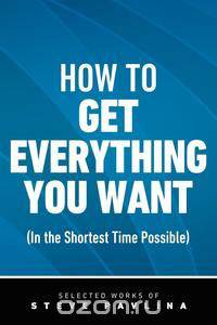 How to Get Everything You Want (In the Shortest Time Possible)