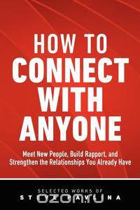 How to Connect with Anyone - Meet New People, Build Rapport, and Strengthen the Relationships You Already Have