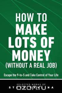 How to Make Lots of Money (Without a Real Job) - Escape the 9-to-5 and Take Control of Your Life