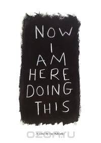 Now I Am Here Doing This