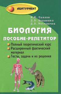 Биология: Пособие-репетитор для поступающих в вузы: Полный теоретический курс; Расширенный фактический материал; Тесты, задачи и их решения.