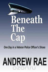 BENEATH THE CAP ...A Day in the Life of a Serving Police Officer