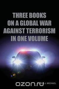 Three Books On A Global War Against Terrorism In One Volume