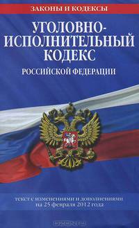 Уголовно-исполнительный кодекс Российской Федерации (текст с изменениями и дополнениями на 25 февраля 2012 года)
