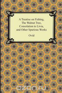 A Treatise on Fishing, The Walnut Tree, Consolation to Livia, and Other Spurious Works
