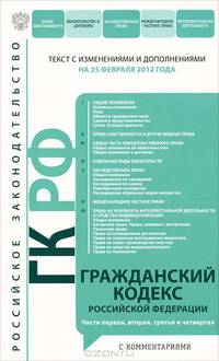 Гражданский кодекс Российской Федерации. Части первая, вторая, третья и четвертая : текст с изм. и доп. на 25 февраля 2012 г.