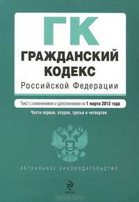 Гражданский кодекс Российской Федерации. Части первая, вторая, третья и четвертая : текст с изм. и доп. на 1 марта 2012 г.