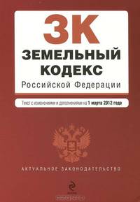 Земельный кодекс Российской Федерации : текст с изм. и доп. на 1 марта 2012 г.