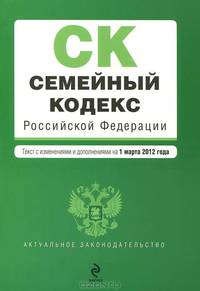 Семейный кодекс Российской Федерации (текст с изменениями и дополнениями на 1 марта 2012 года)