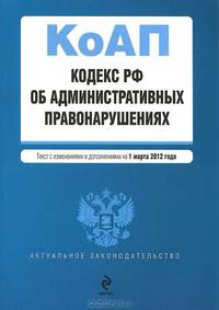 Кодекс Российской Федерации об административных правонарушениях : текст с изм. и доп. на 1 марта 2012 г.