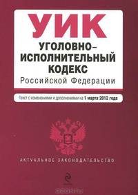 Уголовно-исполнительный кодекс Российской Федерации (текст с изменениями и дополнениями на 1 марта 2012 года)