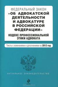 Федеральный закон "Об адвокатской деятельности и адвокатуре в Российской Федерации". Кодекс профессиональной этики адвоката. Текст с изменениями и дополнениями на 2012 год