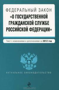Федеральный закон &quot;О государственной гражданской службе Российской Федерации&quot;. Текст с изменениями и дополнениями на 2012 год