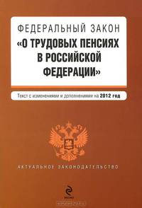 Федеральный закон &quot;О трудовых пенсиях в Российской Федерации&quot;. Текст с изменениями и дополнениями на 2012 год