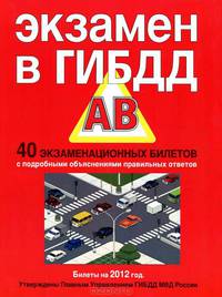 Экзамен в ГИБДД. Категории "A", "B". 40 экзаменационных билетов с подробными объяснениями правильных ответов, билеты на 2012 год