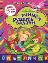 Учимся решать задачи: для детей от 5-ти лет.