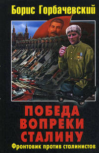 Победа вопреки Сталину. Фронтовик против сталинистов