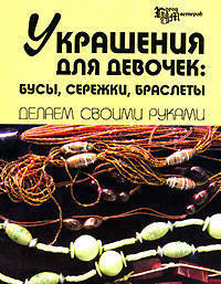 Украшения для девочек: Бусы, сережки, браслеты: Делаем своими руками. - (Город мастеров)