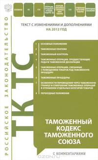 Таможенный кодекс Таможенного союза (текст с изменениями и дополнениями на 2012 год)