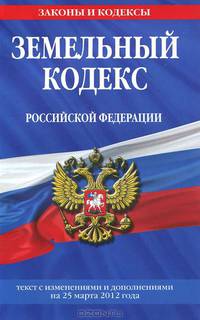Земельный кодекс Российской Федерации (текст с изменениями и дополнениями на 25 марта 2012 года)
