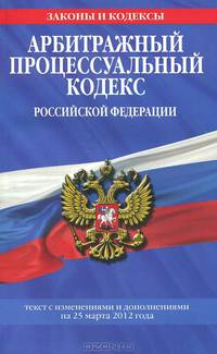 Арбитражный процессуальный кодекс Российской Федерации. Текст с изменениями и дополнениями на 25 марта 2012 года,