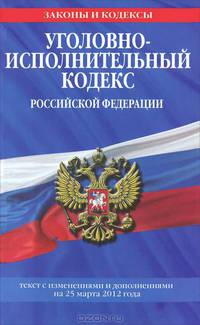 Уголовно-исполнительный кодекс Российской Федерации. Текст с изменениями и дополнениями на 25 марта 2012 года