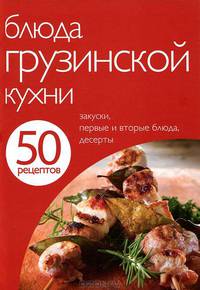 50 рецептов. Блюда грузинской кухни. Закуски, первые и вторые, десерты
