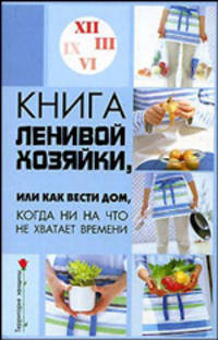Книга ленивой хозяйки, или Как вести дом, когда ни начто не хватает времени. - (Территория женщины)