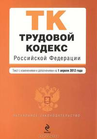 Трудовой кодекс Российской Федерации (текст с изменениями и дополнениями на 1 апреля 2012 года)