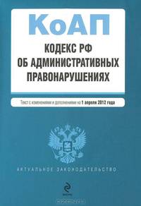 Кодекс Российской Федерации об административных правонарушениях (текст с изменениями и дополнениями на 1 апреля 2012 года)