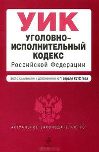 Уголовно-исполнительный кодекс Российской Федерации : текст с изм. и доп. на 1 апреля 2012 г.