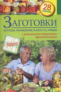 Заготовки. Огурцы, помидоры, капуста, грибы. 28 рецептов