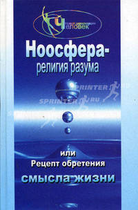 Ноосфера - религия разума, или Рецепт обретения смысла жизни - (Человек новой цивилизации)