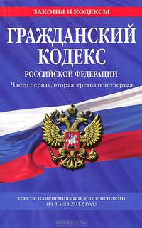 Гражданский кодекс Российской Федерации. Части первая, вторая, третья и четвертая (текст с изменениями и дополнениями на 1 мая 2012 года)