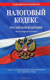 Налоговый кодекс Российской Федерации. Части первая и вторая (текст с изменениями и дополнениями на 1 мая 2012 года)