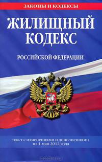 Жилищный кодекс Российской Федерации (текст с изменениями и дополнениями на 1 мая 2012 года)