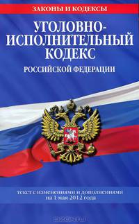 Уголовно-исполнительный кодекс Российской Федерации : текст с изм. и доп. на 1 мая 2012 г.