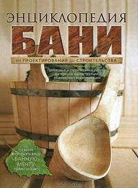 Энциклопедия бани. От проектирования до строительства.