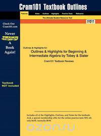 Outlines & Highlights for Beginning & Intermediate Algebra by Tobey & Slater