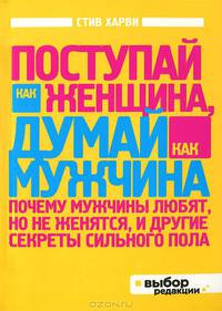 Поступай как женщина, думай как мужчина. Почему мужчины любят, но не женятся, и другие секреты сильного пола (нов оф)