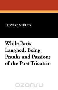 While Paris Laughed, Being Pranks and Passions of the Poet Tricotrin