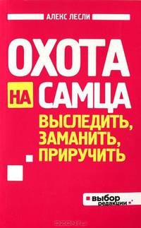 Охота на самца. Выследить, заманить, приручить. Практическое руководство (нов оф)